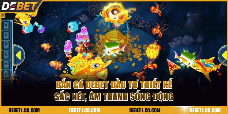 Bắn cá DEBET đầu tư thiết kế sắc nét, âm thanh sống động